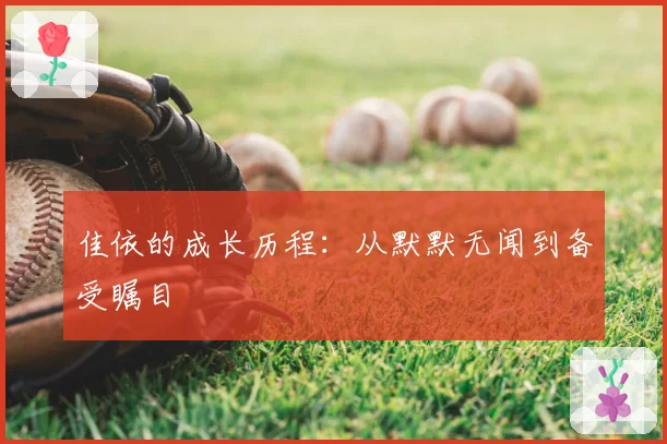 佳依的成长历程:从默默无闻到备受瞩目