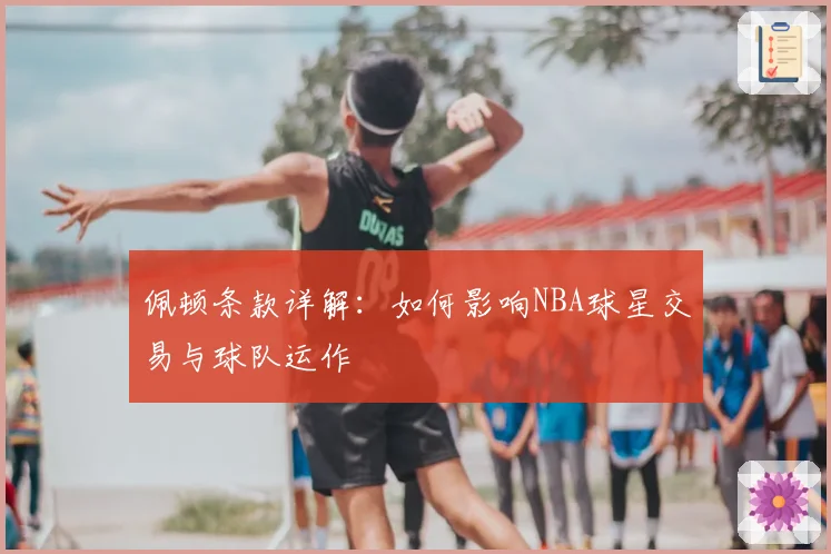 佩顿条款详解：如何影响NBA球星交易与球队运作