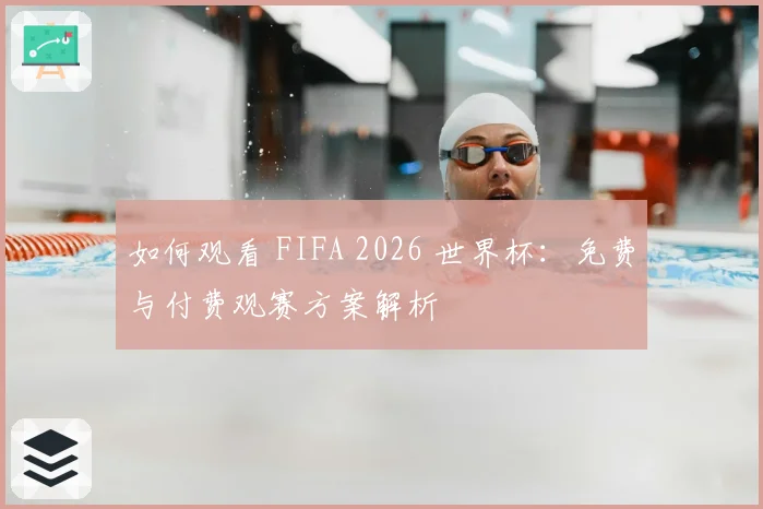 如何观看 FIFA 2026 世界杯:免费与付费观赛方案解析