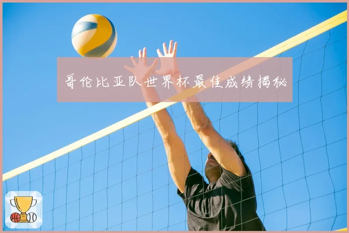 哥伦比亚队世界杯最佳成绩揭秘