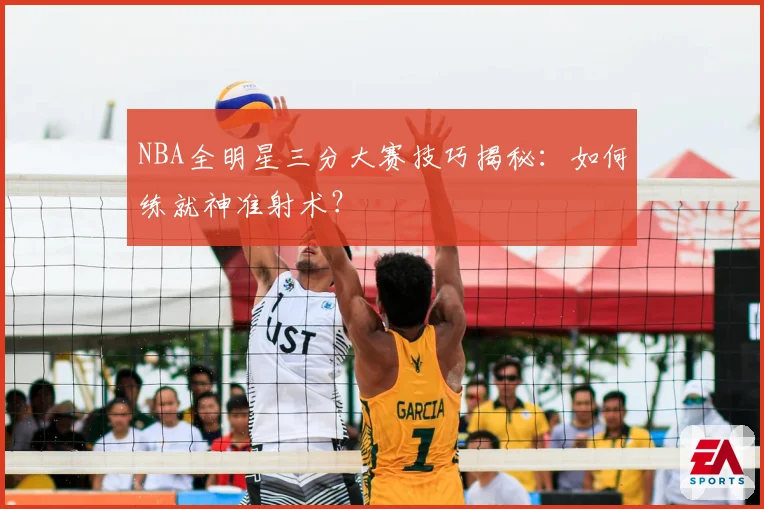 NBA全明星三分大赛技巧揭秘：如何练就神准射术？